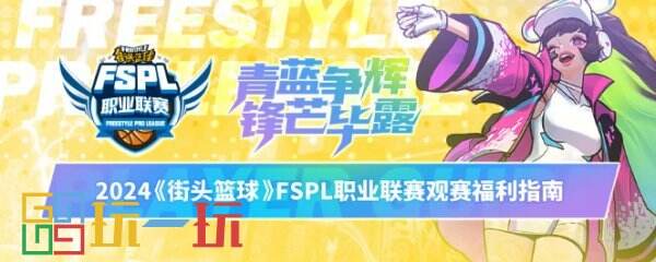 《街头篮球》2024FSPL职业联赛赛程公布 观赛福利粉丝套大揭秘